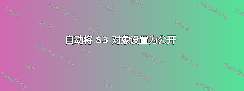 自动将 S3 对象设置为公开