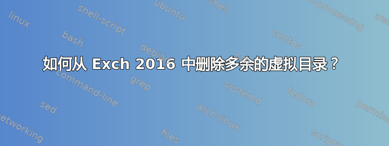 如何从 Exch 2016 中删除多余的虚拟目录？