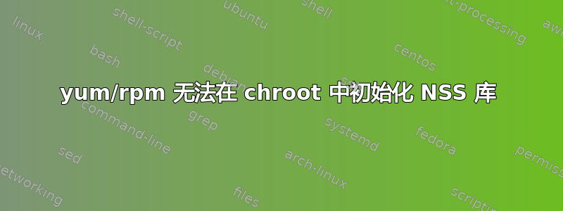 yum/rpm 无法在 chroot 中初始化 NSS 库