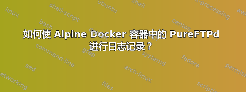 如何使 Alpine Docker 容器中的 PureFTPd 进行日志记录？