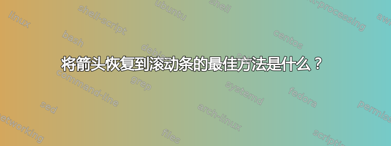 将箭头恢复到滚动条的最佳方法是什么？