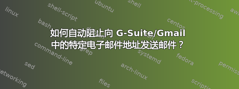 如何自动阻止向 G-Suite/Gmail 中的特定电子邮件地址发送邮件？