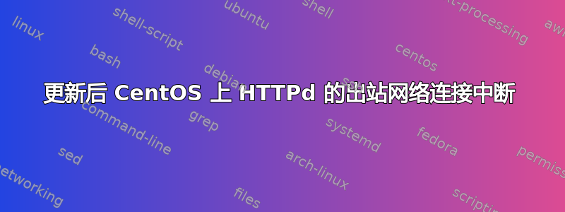 更新后 CentOS 上 HTTPd 的出站网络连接中断