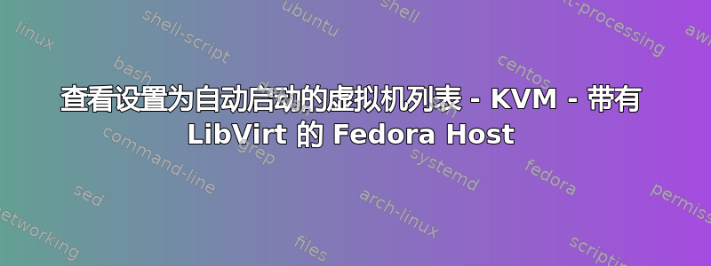 查看设置为自动启动的虚拟机列表 - KVM - 带有 LibVirt 的 Fedora Host