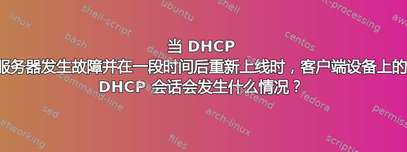 当 DHCP 服务器发生故障并在一段时间后重新上线时，客户端设备上的 DHCP 会话会发生什么情况？