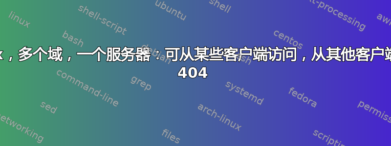 nginx，多个域，一个服务器：可从某些客户端访问，从其他客户端访问 404