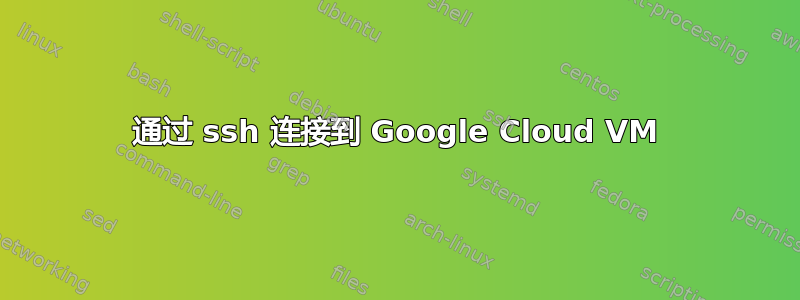 通过 ssh 连接到 Google Cloud VM