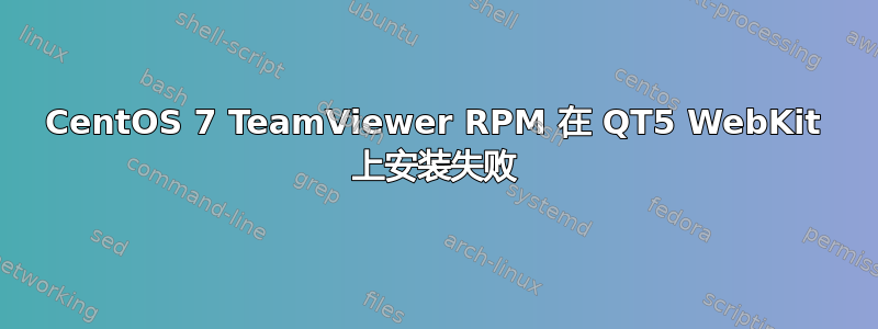 CentOS 7 TeamViewer RPM 在 QT5 WebKit 上安装失败