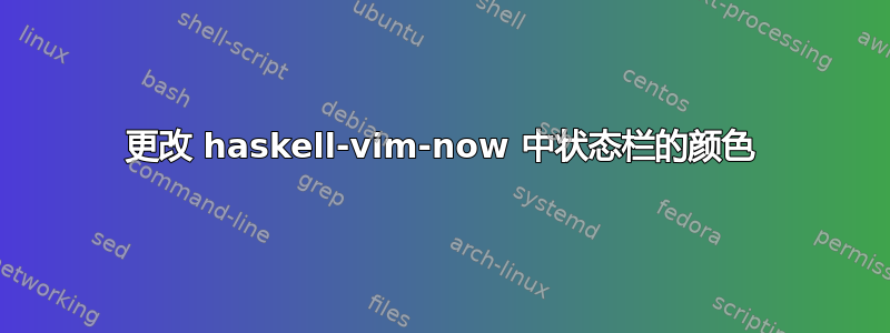 更改 haskell-vim-now 中状态栏的颜色