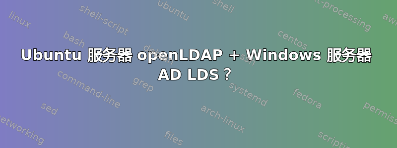 Ubuntu 服务器 openLDAP + Windows 服务器 AD LDS？