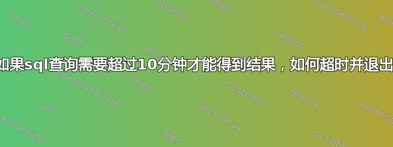 如果sql查询需要超过10分钟才能得到结果，如何超时并退出