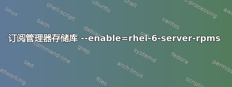 订阅管理器存储库 --enable=rhel-6-server-rpms