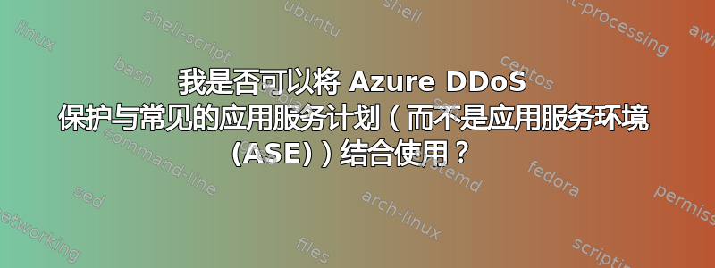 我是否可以将 Azure DDoS 保护与常见的应用服务计划（而不是应用服务环境 (ASE)）结合使用？