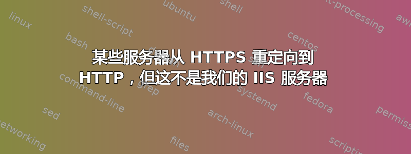 某些服务器从 HTTPS 重定向到 HTTP，但这不是我们的 IIS 服务器