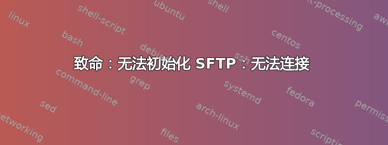 致命：无法初始化 SFTP：无法连接