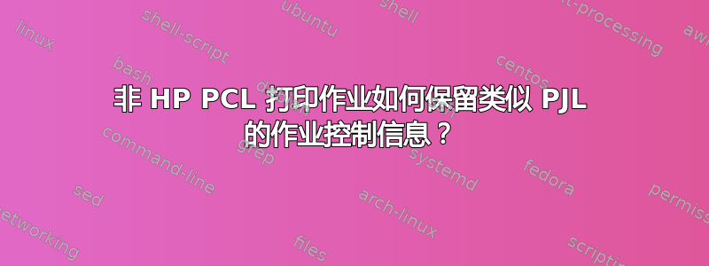 非 HP PCL 打印作业如何保留类似 PJL 的作业控制信息？