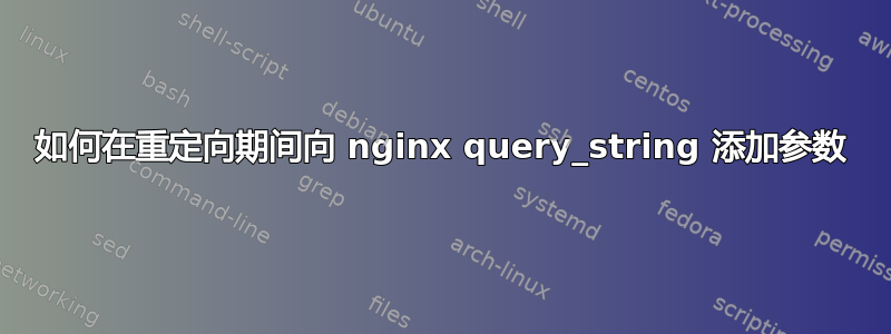 如何在重定向期间向 nginx query_string 添加参数