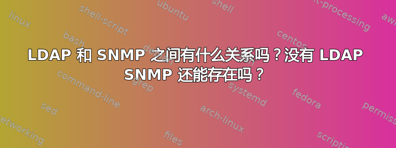 LDAP 和 SNMP 之间有什么关系吗？没有 LDAP SNMP 还能存在吗？