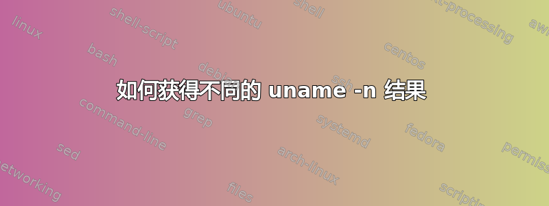 如何获得不同的 uname -n 结果