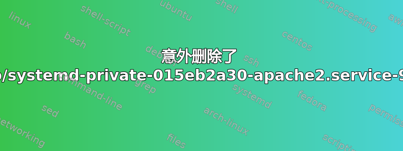 意外删除了 /tmp/systemd-private-015eb2a30-apache2.service-9h6i