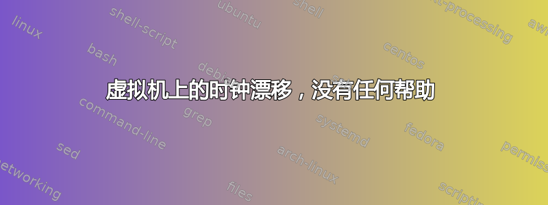 虚拟机上的时钟漂移，没有任何帮助