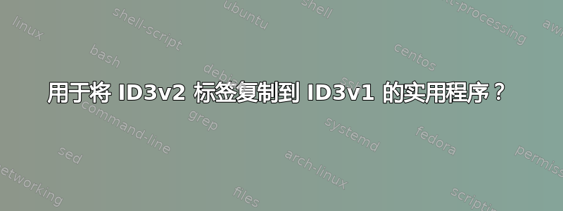 用于将 ID3v2 标签复制到 ID3v1 的实用程序？