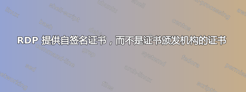 RDP 提供自签名证书，而不是证书颁发机构的证书