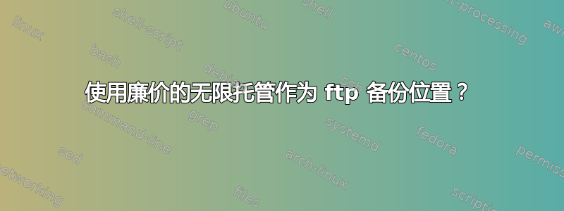 使用廉价的无限托管作为 ftp 备份位置？