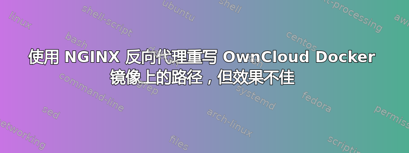 使用 NGINX 反向代理重写 OwnCloud Docker 镜像上的路径，但效果不佳