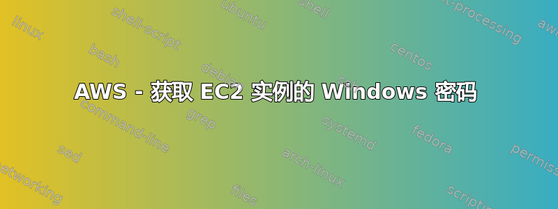 AWS - 获取 EC2 实例的 Windows 密码