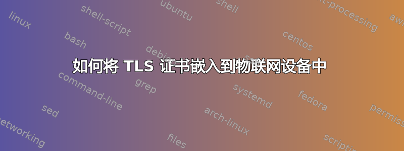 如何将 TLS 证书嵌入到物联网设备中