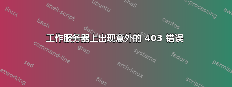 工作服务器上出现意外的 403 错误