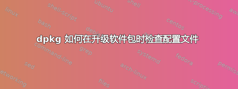 dpkg 如何在升级软件包时检查配置文件