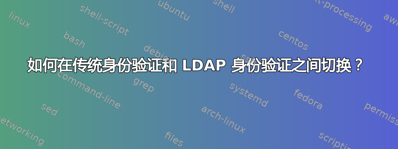 如何在传统身份验证和 LDAP 身份验证之间切换？