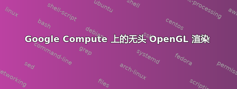 Google Compute 上的无头 OpenGL 渲染