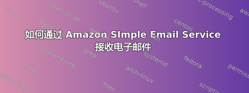 如何通过 Amazon SImple Email Service 接收电子邮件