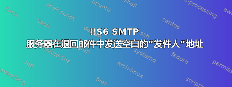 IIS6 SMTP 服务器在退回邮件中发送空白的“发件人”地址