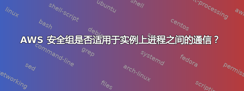 AWS 安全组是否适用于实例上进程之间的通信？