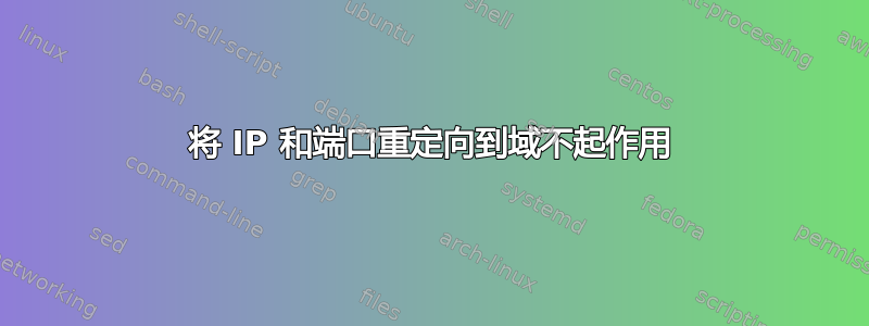 将 IP 和端口重定向到域不起作用