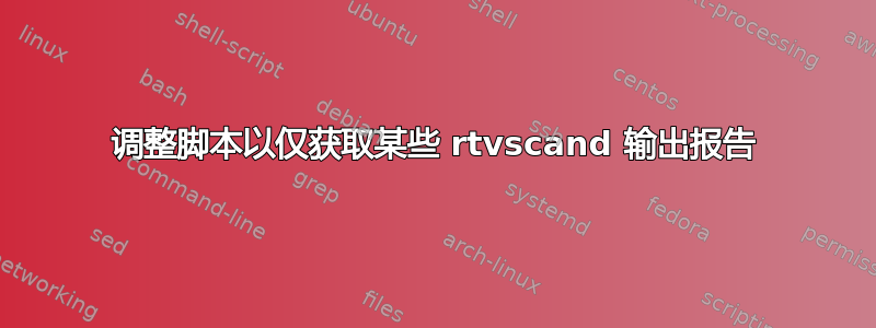 调整脚本以仅获取某些 rtvscand 输出报告