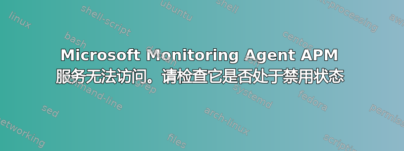 Microsoft Monitoring Agent APM 服务无法访问。请检查它是否处于禁用状态