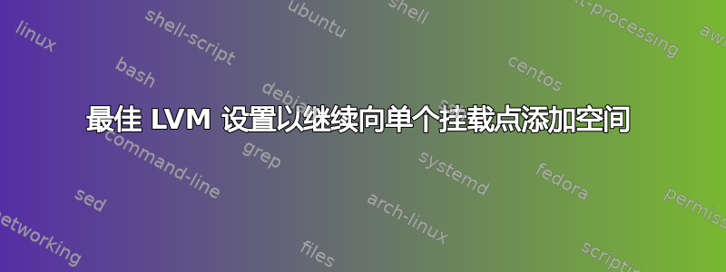 最佳 LVM 设置以继续向单个挂载点添加空间