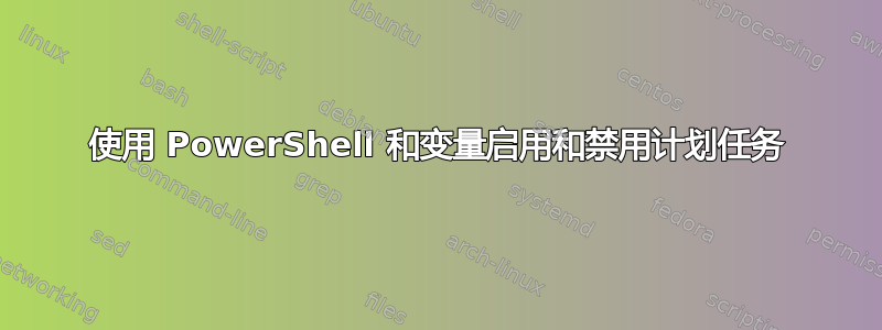 使用 PowerShell 和变量启用和禁用计划任务