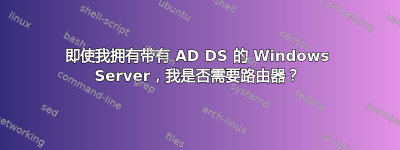 即使我拥有带有 AD DS 的 Windows Server，我是否需要路由器？