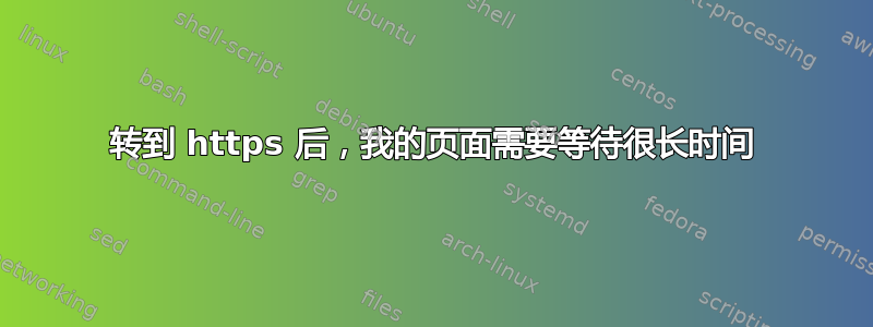 转到 https 后，我的页面需要等待很长时间