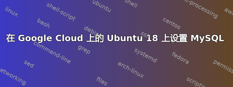 在 Google Cloud 上的 Ubuntu 18 上设置 MySQL