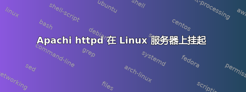 Apachi httpd 在 Linux 服务器上挂起