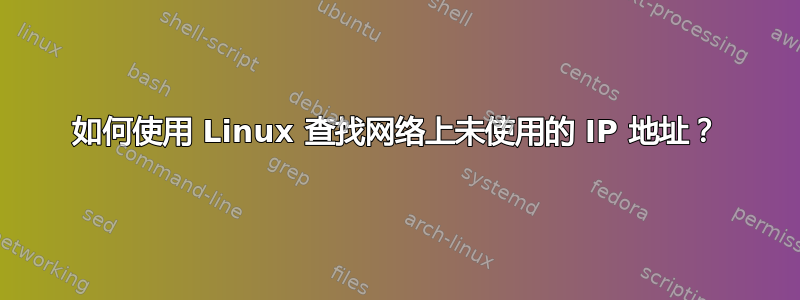 如何使用 Linux 查找网络上未使用的 IP 地址？