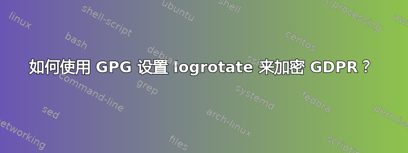 如何使用 GPG 设置 logrotate 来加密 GDPR？