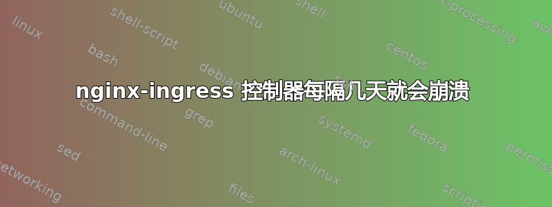 nginx-ingress 控制器每隔几天就会崩溃